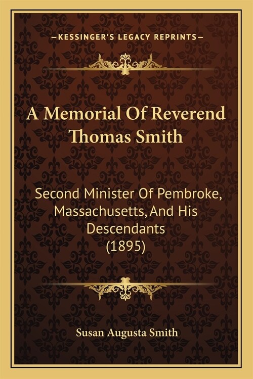 A Memorial Of Reverend Thomas Smith: Second Minister Of Pembroke, Massachusetts, And His Descendants (1895) (Paperback)