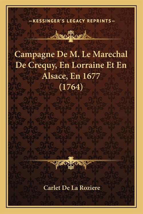 Campagne De M. Le Marechal De Crequy, En Lorraine Et En Alsace, En 1677 (1764) (Paperback)