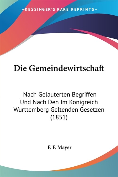 Die Gemeindewirtschaft: Nach Gelauterten Begriffen Und Nach Den Im Konigreich Wurttemberg Geltenden Gesetzen (1851) (Paperback)