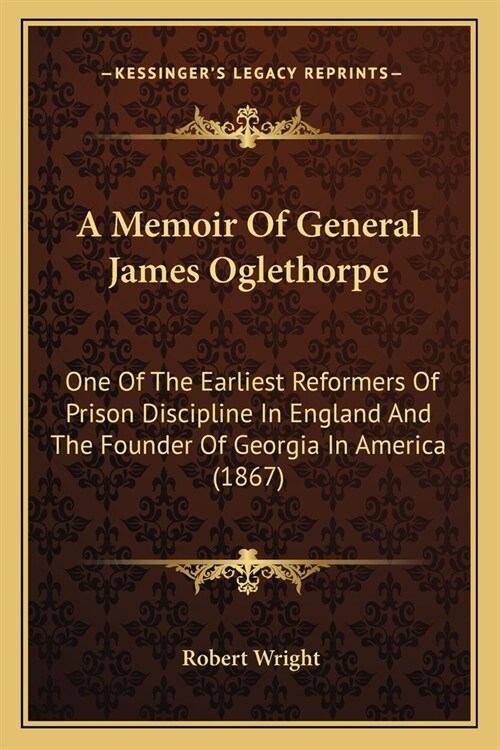 A Memoir Of General James Oglethorpe: One Of The Earliest Reformers Of Prison Discipline In England And The Founder Of Georgia In America (1867) (Paperback)
