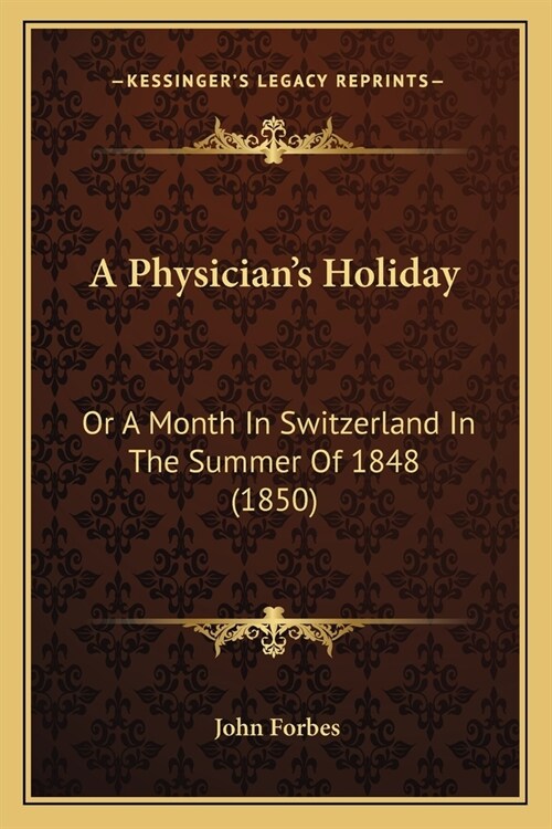 A Physicians Holiday: Or A Month In Switzerland In The Summer Of 1848 (1850) (Paperback)