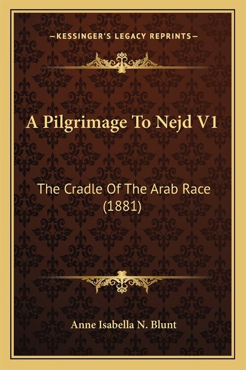 A Pilgrimage To Nejd V1: The Cradle Of The Arab Race (1881) (Paperback)