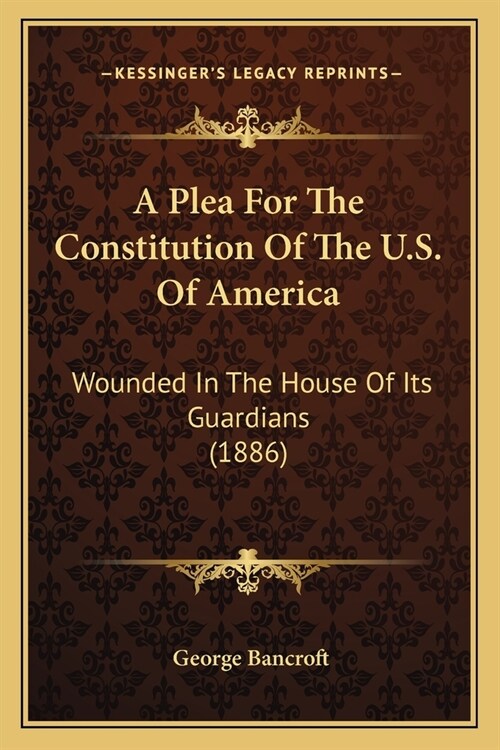 A Plea For The Constitution Of The U.S. Of America: Wounded In The House Of Its Guardians (1886) (Paperback)