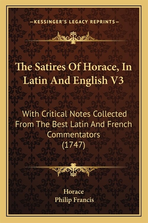 The Satires Of Horace, In Latin And English V3: With Critical Notes Collected From The Best Latin And French Commentators (1747) (Paperback)