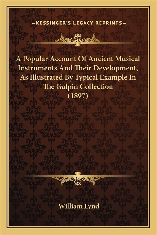 A Popular Account Of Ancient Musical Instruments And Their Development, As Illustrated By Typical Example In The Galpin Collection (1897) (Paperback)