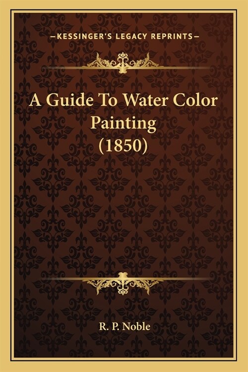 A Guide To Water Color Painting (1850) (Paperback)