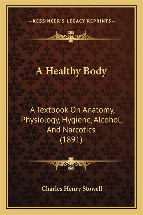 A Healthy Body: A Textbook On Anatomy, Physiology, Hygiene, Alcohol, And Narcotics (1891) (Paperback)