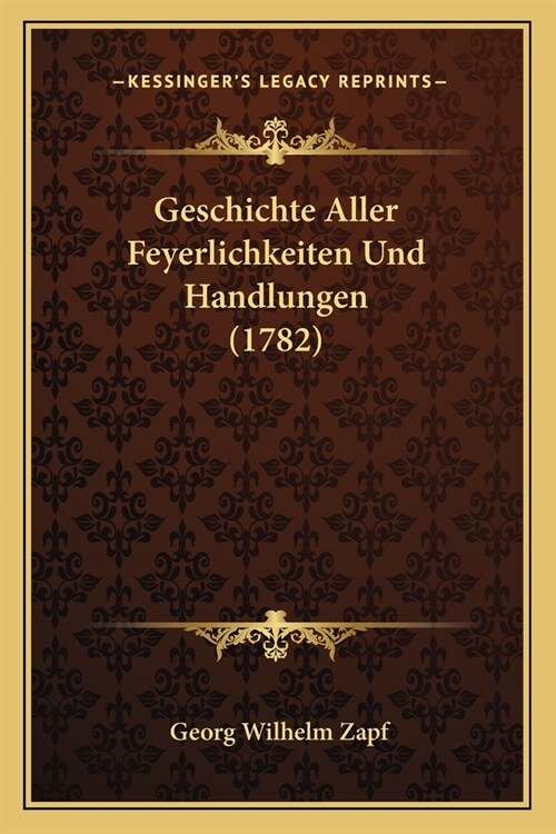 Geschichte Aller Feyerlichkeiten Und Handlungen (1782) (Paperback)