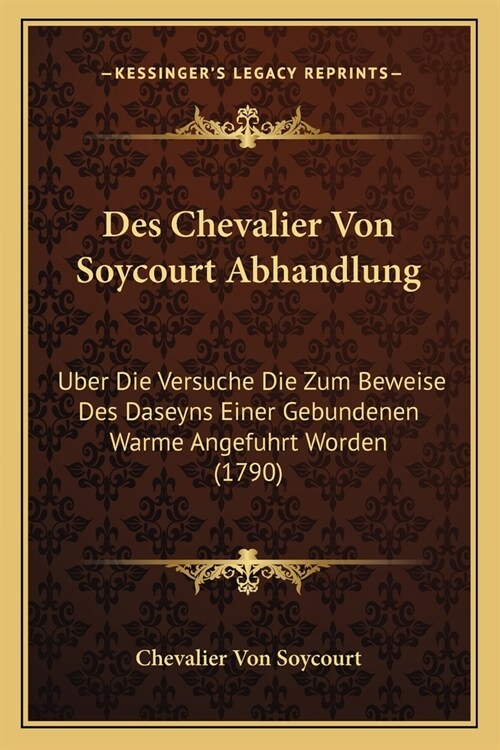 Des Chevalier Von Soycourt Abhandlung: Uber Die Versuche Die Zum Beweise Des Daseyns Einer Gebundenen Warme Angefuhrt Worden (1790) (Paperback)