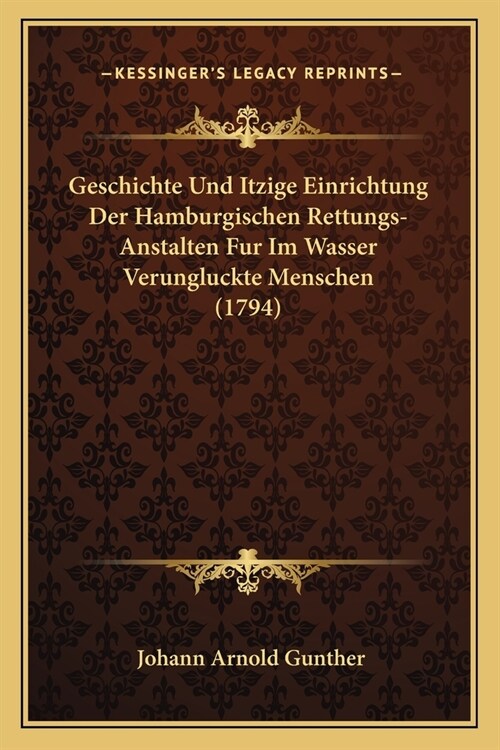 Geschichte Und Itzige Einrichtung Der Hamburgischen Rettungs-Anstalten Fur Im Wasser Verungluckte Menschen (1794) (Paperback)