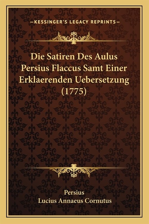 Die Satiren Des Aulus Persius Flaccus Samt Einer Erklaerenden Uebersetzung (1775) (Paperback)