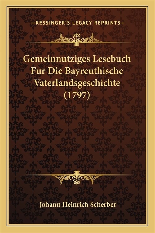 Gemeinnutziges Lesebuch Fur Die Bayreuthische Vaterlandsgeschichte (1797) (Paperback)