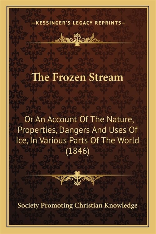 The Frozen Stream: Or An Account Of The Nature, Properties, Dangers And Uses Of Ice, In Various Parts Of The World (1846) (Paperback)