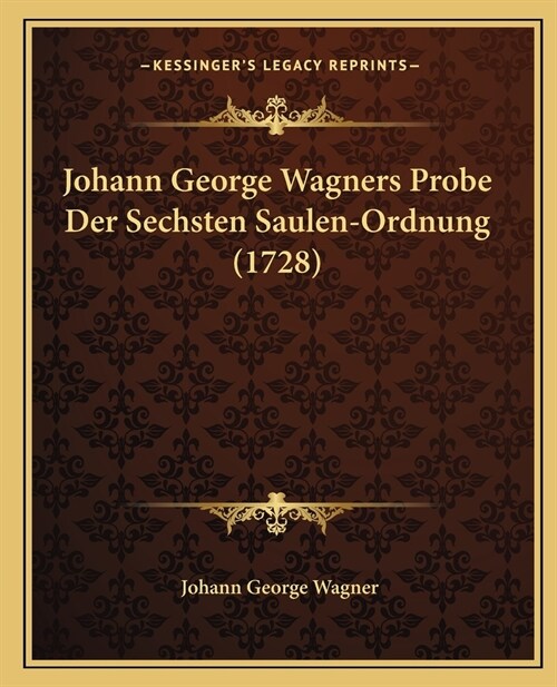 Johann George Wagners Probe Der Sechsten Saulen-Ordnung (1728) (Paperback)