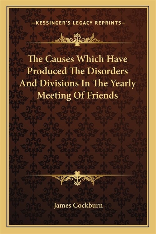 The Causes Which Have Produced The Disorders And Divisions In The Yearly Meeting Of Friends (Paperback)