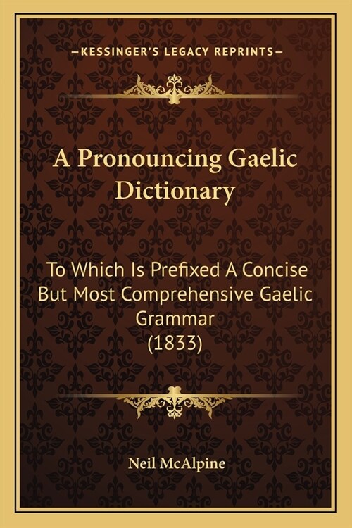 A Pronouncing Gaelic Dictionary: To Which Is Prefixed A Concise But Most Comprehensive Gaelic Grammar (1833) (Paperback)