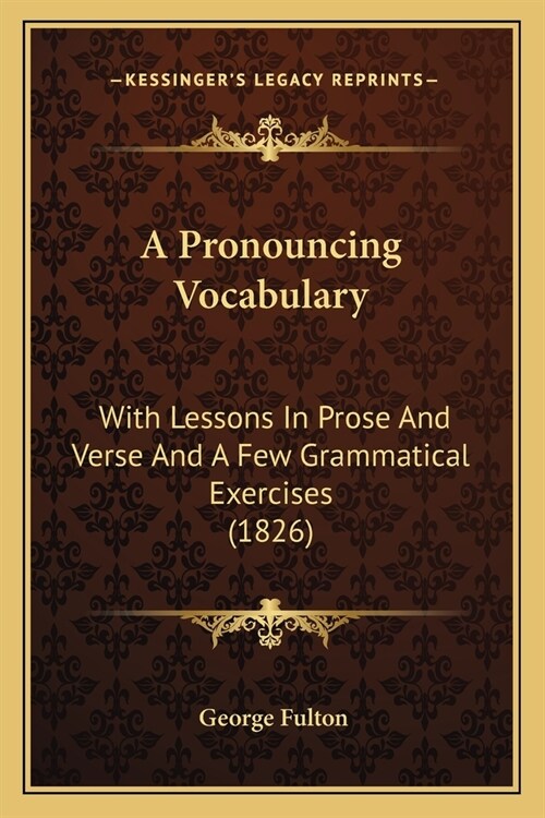 A Pronouncing Vocabulary: With Lessons In Prose And Verse And A Few Grammatical Exercises (1826) (Paperback)