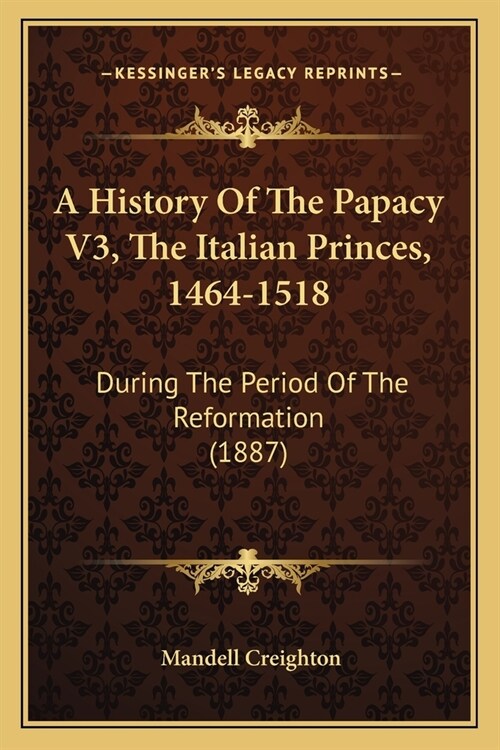 A History Of The Papacy V3, The Italian Princes, 1464-1518: During The Period Of The Reformation (1887) (Paperback)