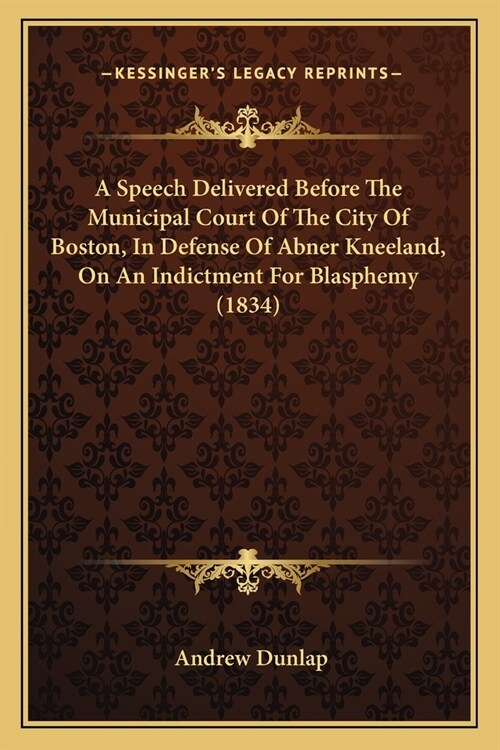 A Speech Delivered Before The Municipal Court Of The City Of Boston, In Defense Of Abner Kneeland, On An Indictment For Blasphemy (1834) (Paperback)