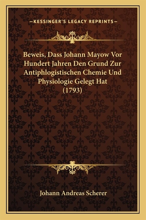 Beweis, Dass Johann Mayow Vor Hundert Jahren Den Grund Zur Antiphlogistischen Chemie Und Physiologie Gelegt Hat (1793) (Paperback)
