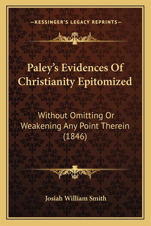 Paleys Evidences Of Christianity Epitomized: Without Omitting Or Weakening Any Point Therein (1846) (Paperback)