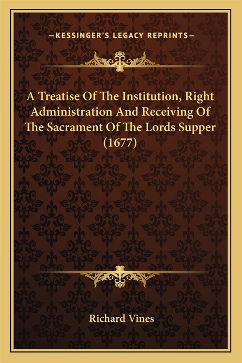 A Treatise Of The Institution, Right Administration And Receiving Of The Sacrament Of The Lords Supper (1677) (Paperback)