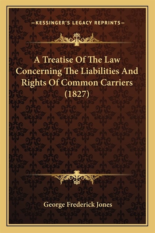 A Treatise Of The Law Concerning The Liabilities And Rights Of Common Carriers (1827) (Paperback)