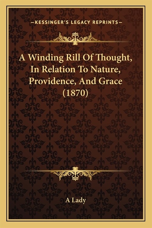 A Winding Rill Of Thought, In Relation To Nature, Providence, And Grace (1870) (Paperback)