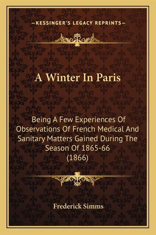 A Winter In Paris: Being A Few Experiences Of Observations Of French Medical And Sanitary Matters Gained During The Season Of 1865-66 (18 (Paperback)
