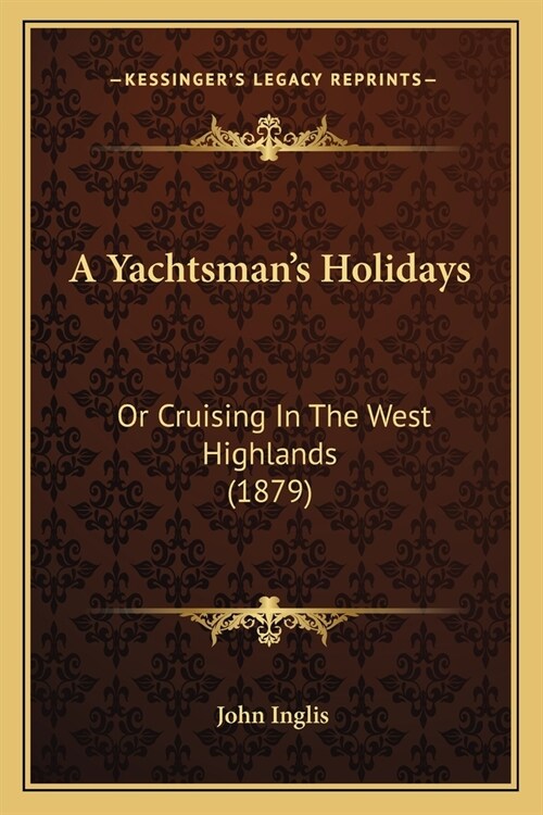 A Yachtsmans Holidays: Or Cruising In The West Highlands (1879) (Paperback)