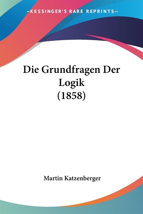 Die Grundfragen Der Logik (1858) (Paperback)