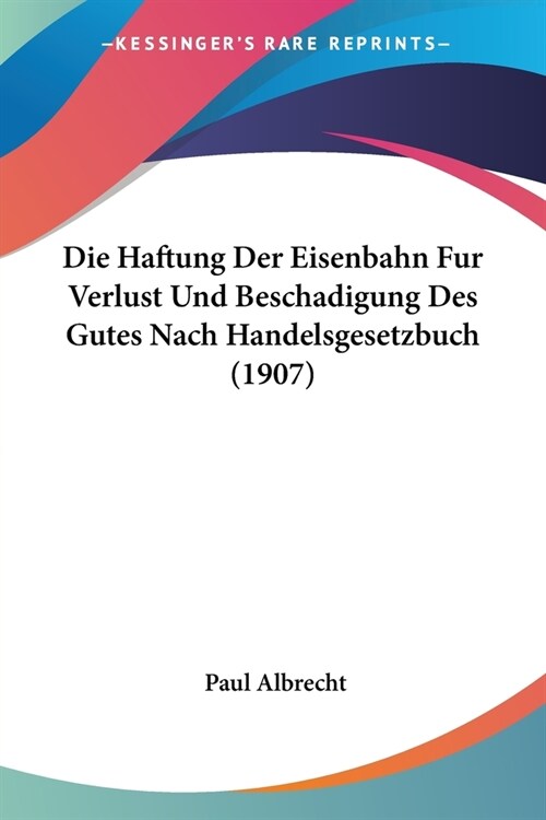 Die Haftung Der Eisenbahn Fur Verlust Und Beschadigung Des Gutes Nach Handelsgesetzbuch (1907) (Paperback)