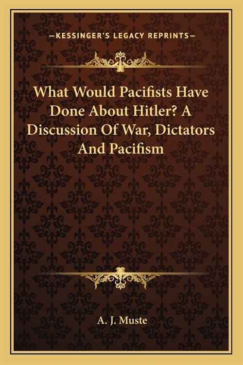 What Would Pacifists Have Done About Hitler? A Discussion Of War, Dictators And Pacifism (Paperback)