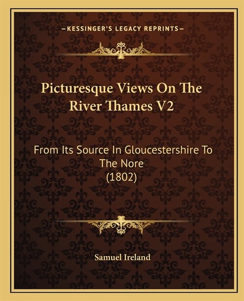 Picturesque Views On The River Thames V2: From Its Source In Gloucestershire To The Nore (1802) (Paperback)