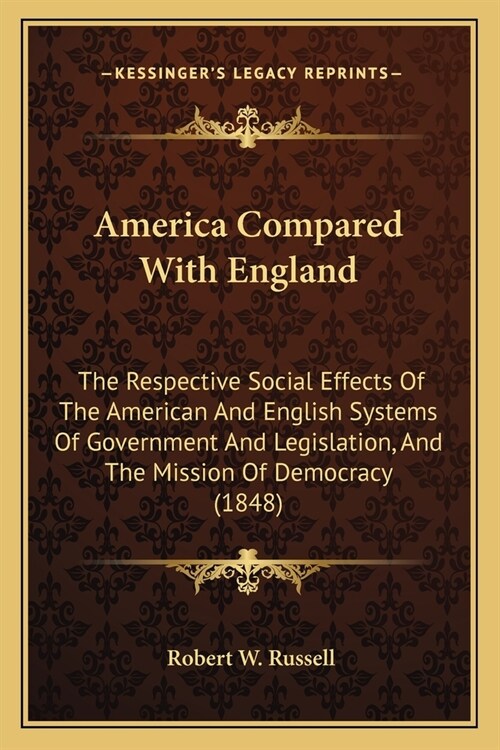 America Compared With England: The Respective Social Effects Of The American And English Systems Of Government And Legislation, And The Mission Of De (Paperback)