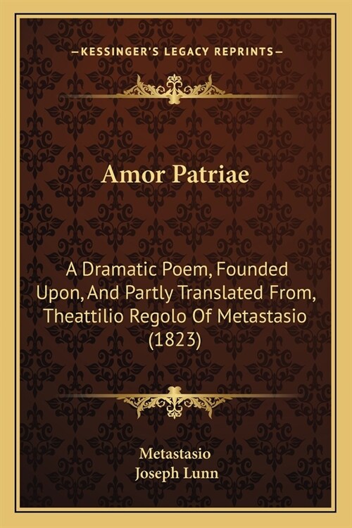 Amor Patriae: A Dramatic Poem, Founded Upon, And Partly Translated From, Theattilio Regolo Of Metastasio (1823) (Paperback)