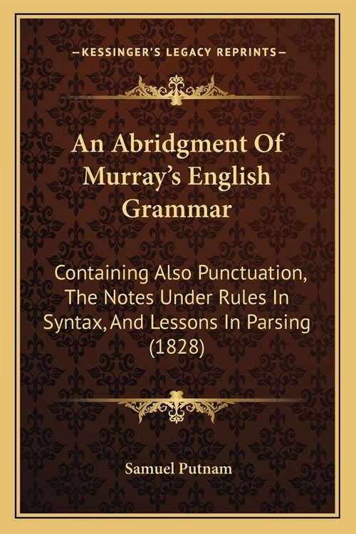 An Abridgment Of Murrays English Grammar: Containing Also Punctuation, The Notes Under Rules In Syntax, And Lessons In Parsing (1828) (Paperback)