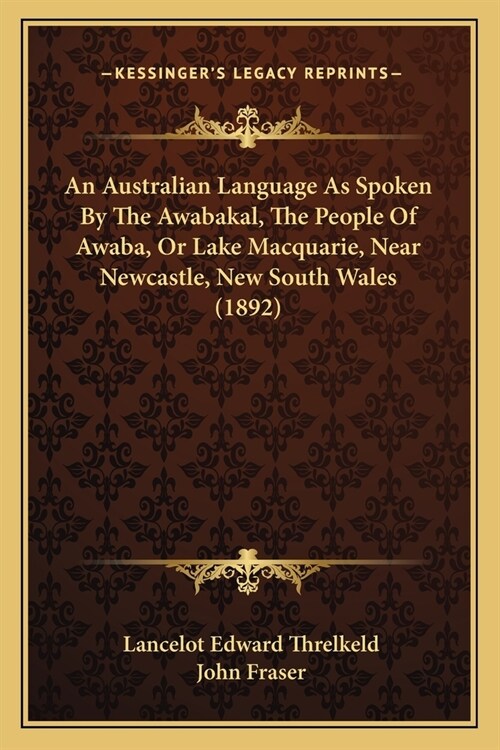 An Australian Language As Spoken By The Awabakal, The People Of Awaba, Or Lake Macquarie, Near Newcastle, New South Wales (1892) (Paperback)