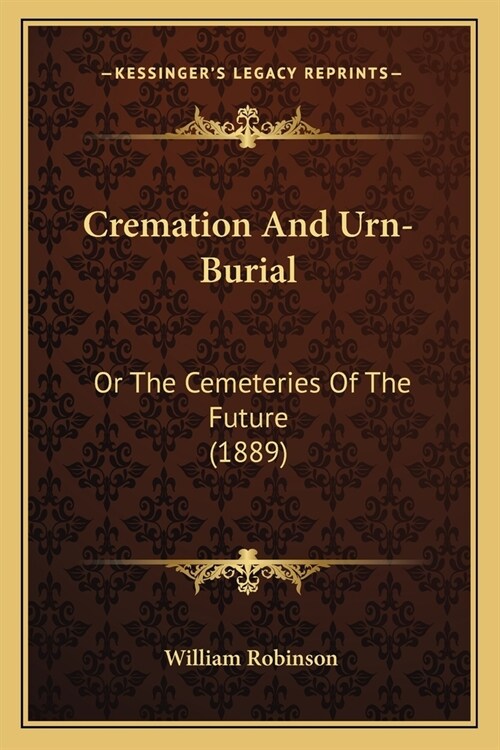 Cremation And Urn-Burial: Or The Cemeteries Of The Future (1889) (Paperback)