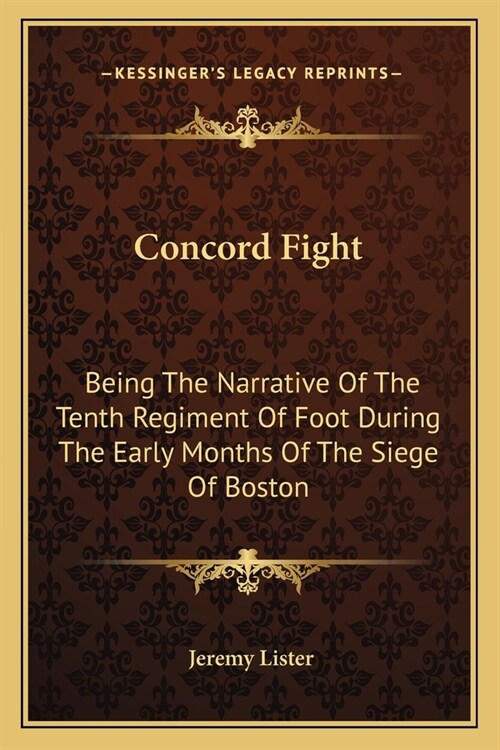 Concord Fight: Being The Narrative Of The Tenth Regiment Of Foot During The Early Months Of The Siege Of Boston (Paperback)