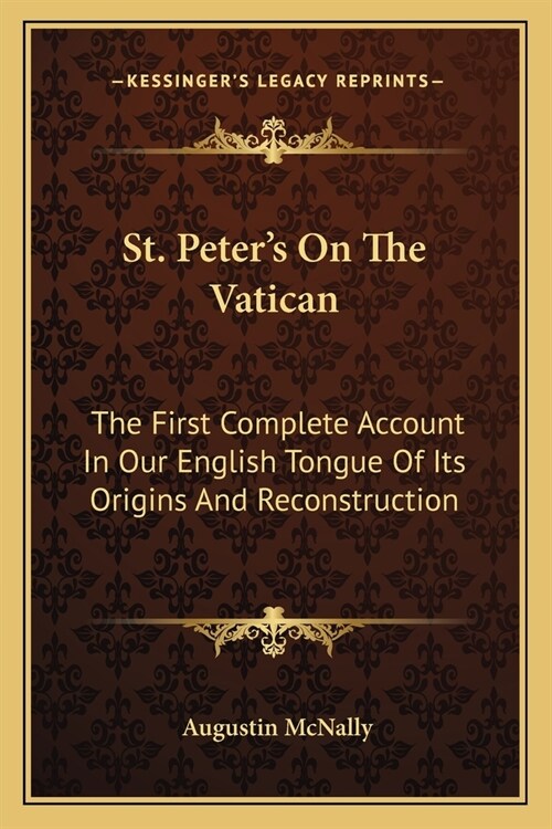 St. Peters On The Vatican: The First Complete Account In Our English Tongue Of Its Origins And Reconstruction (Paperback)