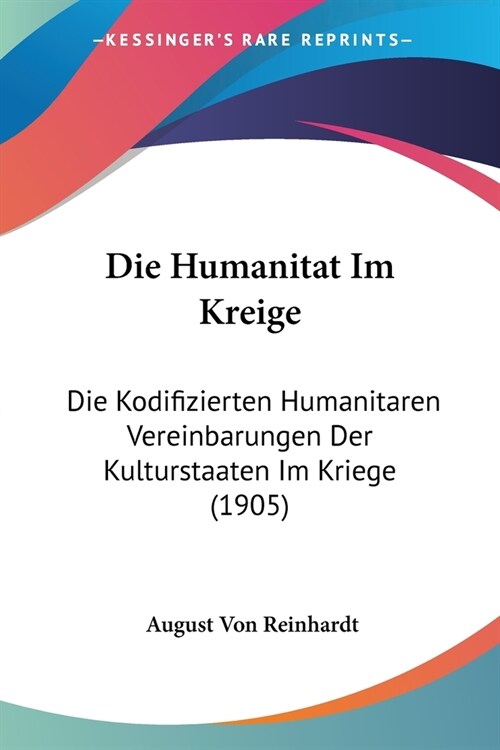 Die Humanitat Im Kreige: Die Kodifizierten Humanitaren Vereinbarungen Der Kulturstaaten Im Kriege (1905) (Paperback)