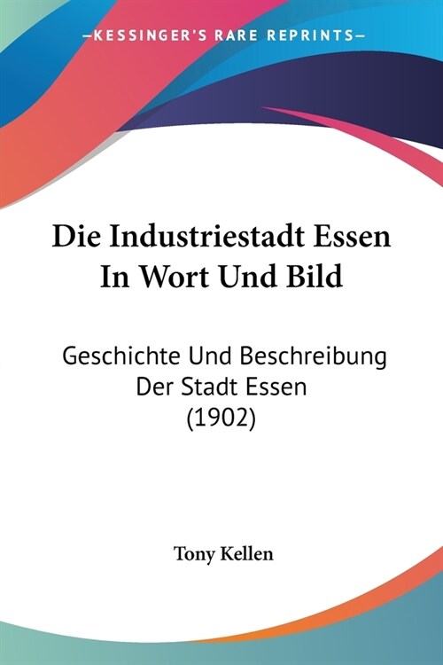 Die Industriestadt Essen In Wort Und Bild: Geschichte Und Beschreibung Der Stadt Essen (1902) (Paperback)