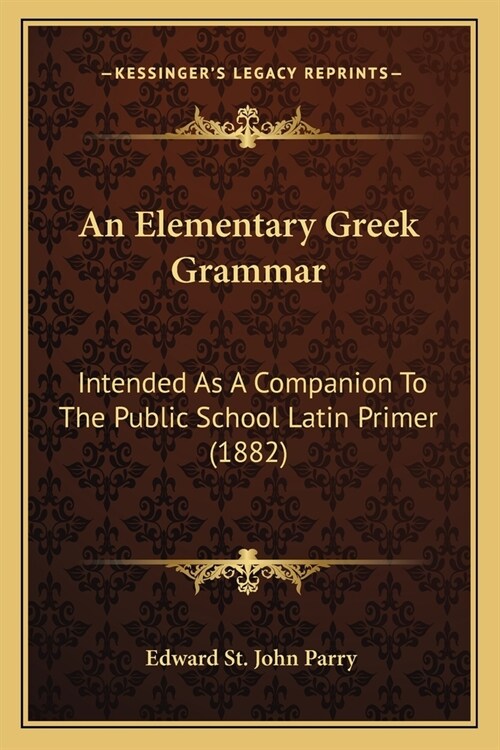 An Elementary Greek Grammar: Intended As A Companion To The Public School Latin Primer (1882) (Paperback)