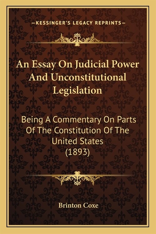 An Essay On Judicial Power And Unconstitutional Legislation: Being A Commentary On Parts Of The Constitution Of The United States (1893) (Paperback)