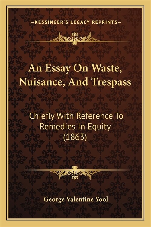 An Essay On Waste, Nuisance, And Trespass: Chiefly With Reference To Remedies In Equity (1863) (Paperback)