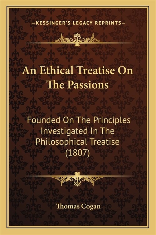 An Ethical Treatise On The Passions: Founded On The Principles Investigated In The Philosophical Treatise (1807) (Paperback)