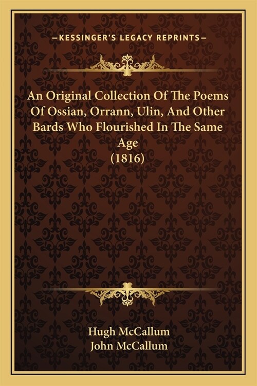 An Original Collection Of The Poems Of Ossian, Orrann, Ulin, And Other Bards Who Flourished In The Same Age (1816) (Paperback)