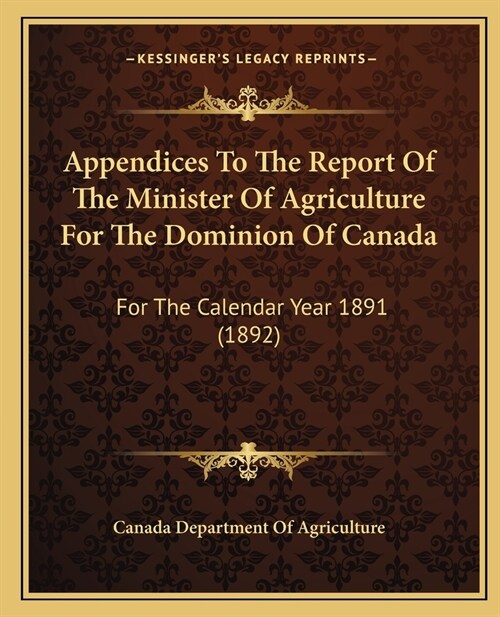 Appendices To The Report Of The Minister Of Agriculture For The Dominion Of Canada: For The Calendar Year 1891 (1892) (Paperback)