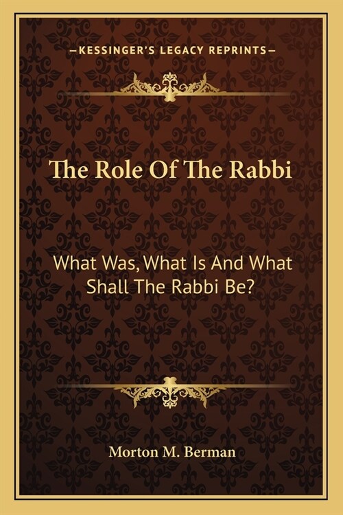 The Role Of The Rabbi: What Was, What Is And What Shall The Rabbi Be? (Paperback)